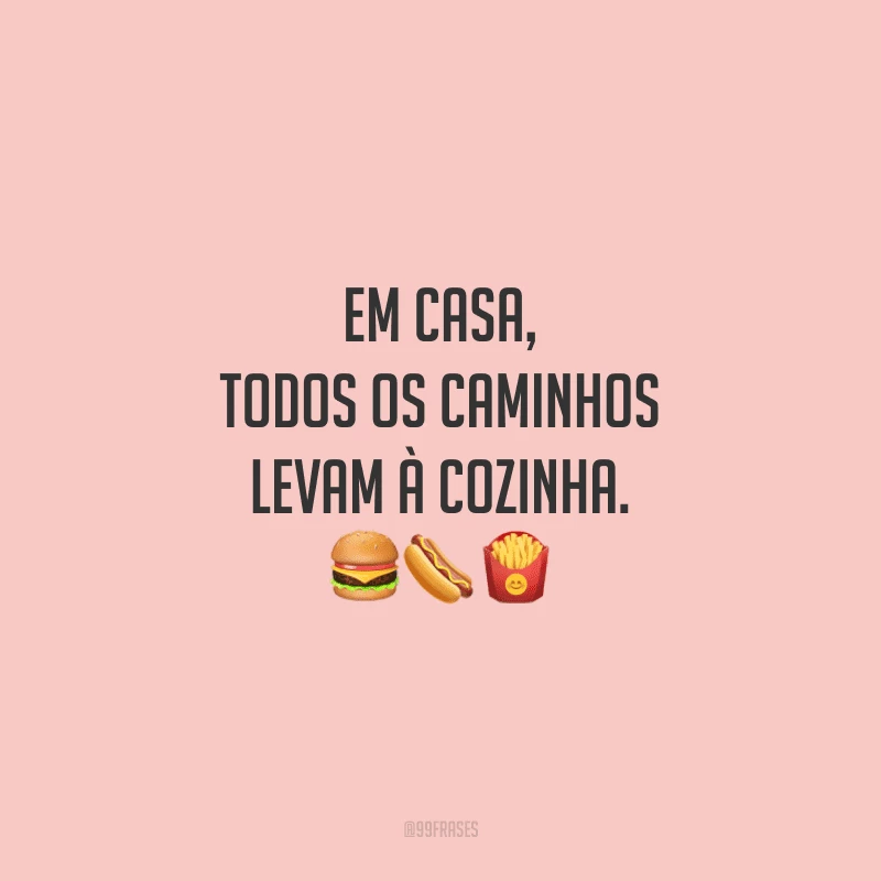 Em casa, todos os caminhos levam à cozinha.