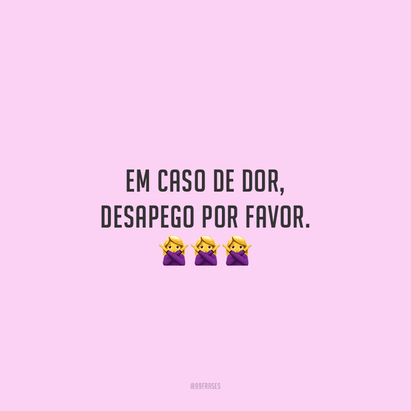 Em caso de dor, desapego por favor.