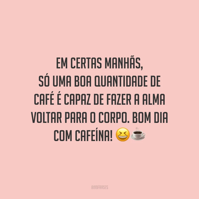 Em certas manhãs, só uma boa quantidade de café é capaz de fazer a alma voltar para o corpo. Bom dia com cafeína! 