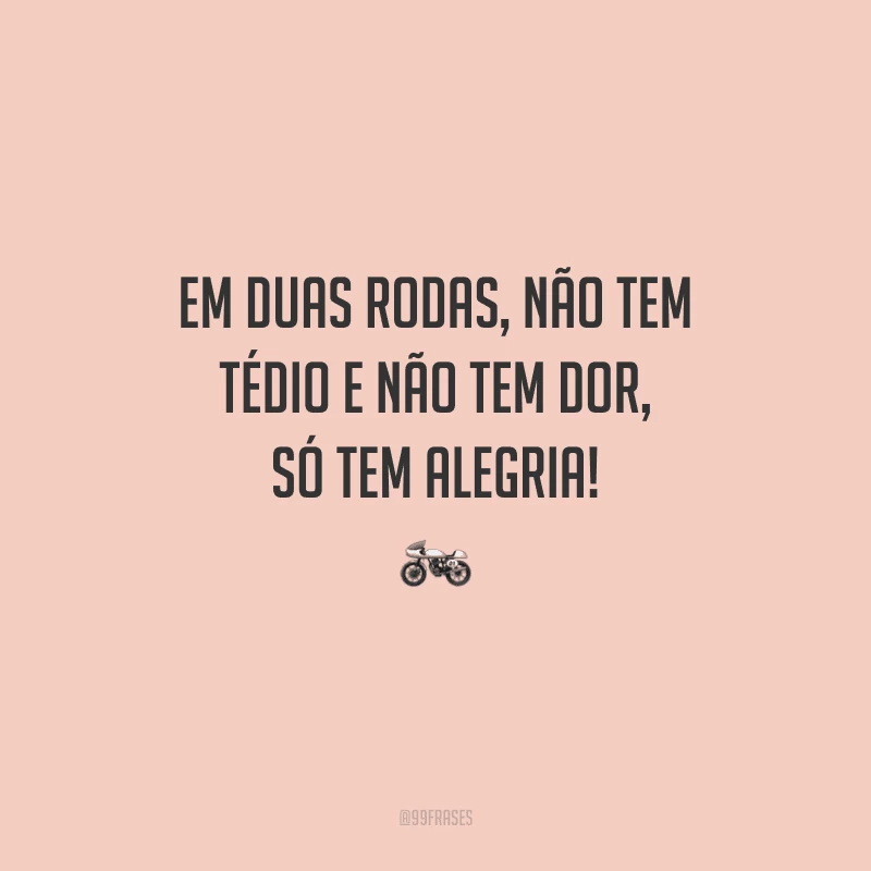 Em duas rodas, não tem tédio e não tem dor, só tem alegria!