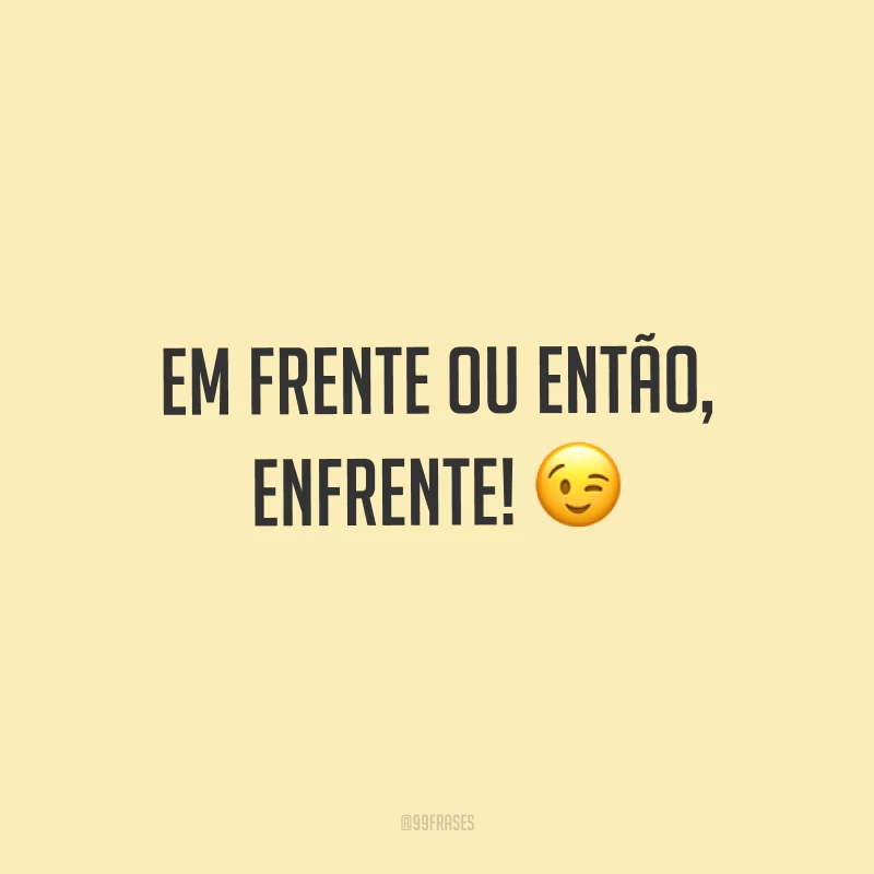 Em frente ou então, enfrente! ?