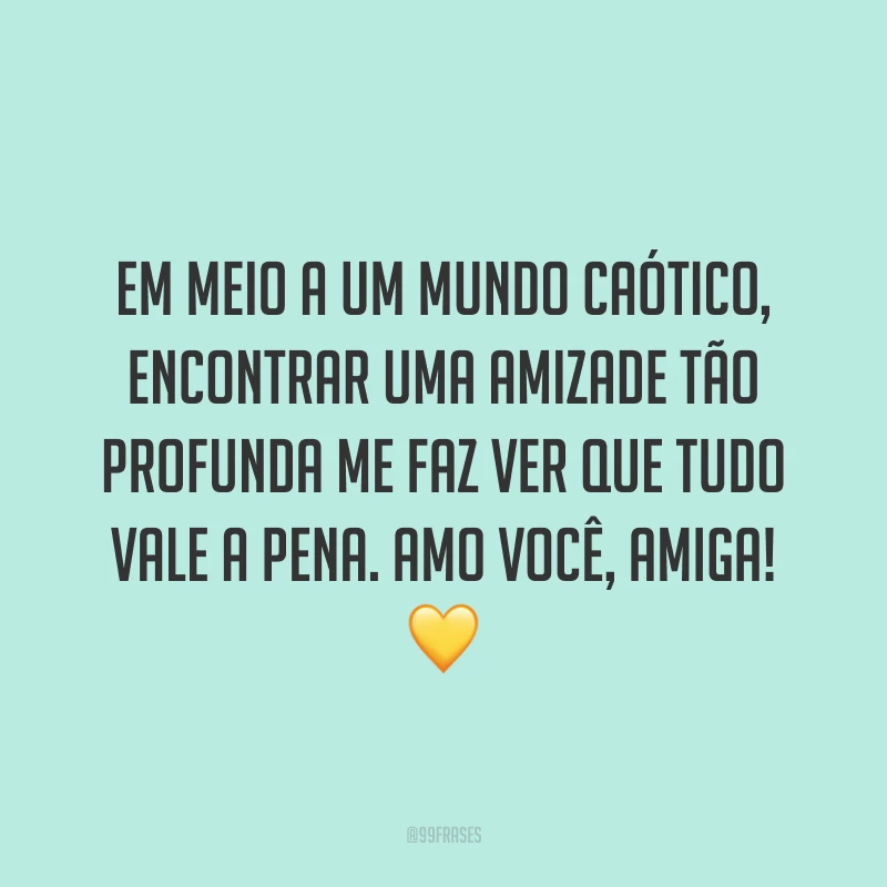 Em meio a um mundo caótico, encontrar uma amizade tão profunda me faz ver que tudo vale a pena. Amo você, amiga! 💛