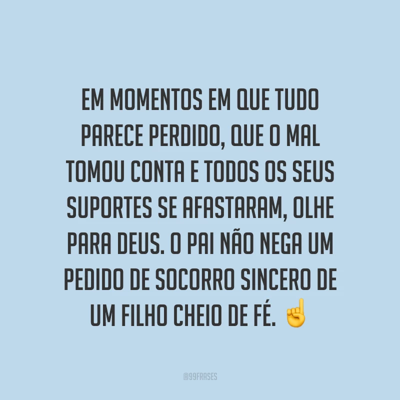 Em momentos em que tudo parece perdido, que o mal tomou conta e todos os seus suportes se afastaram, olhe para Deus. O Pai não nega um pedido de socorro sincero de um filho cheio de fé. ☝
