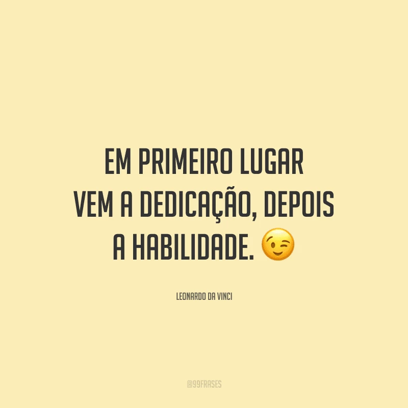 Em primeiro lugar vem a dedicação, depois a habilidade.