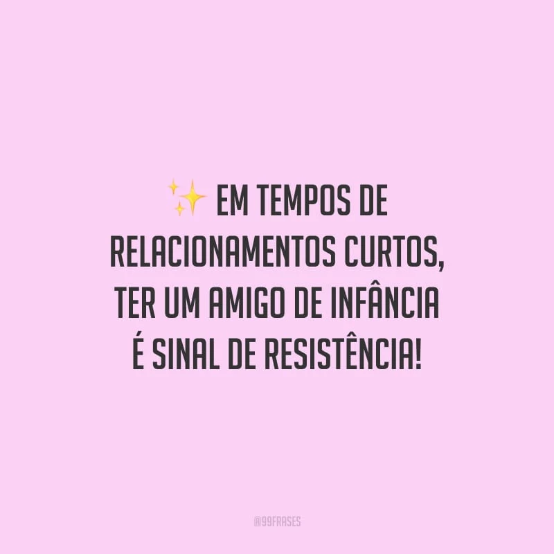 Em tempos de relacionamentos curtos, ter um amigo de infância é sinal de resistência!