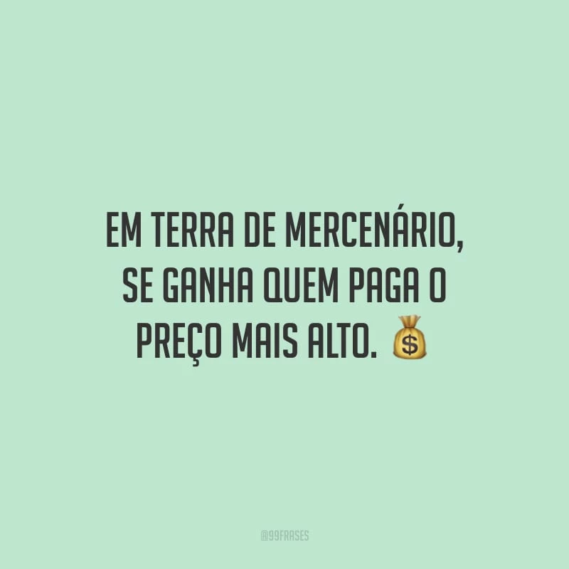 Em terra de mercenário, se ganha quem paga o preço mais alto.
