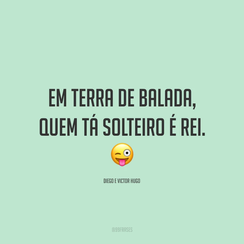 Em terra de balada, quem tá solteiro é rei. 😜