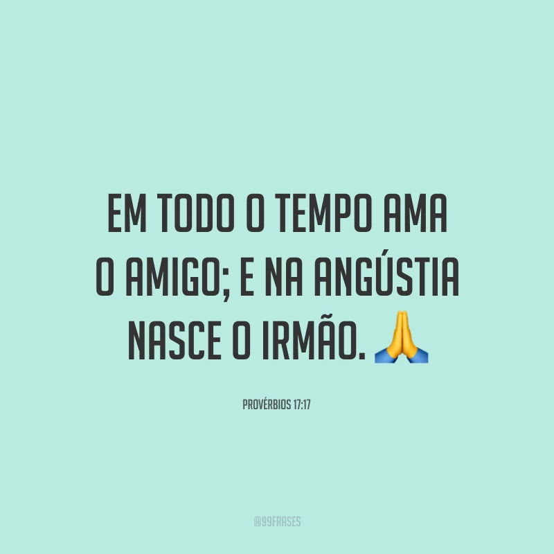 Em todo o tempo ama o amigo; e na angústia nasce o irmão. 🙏