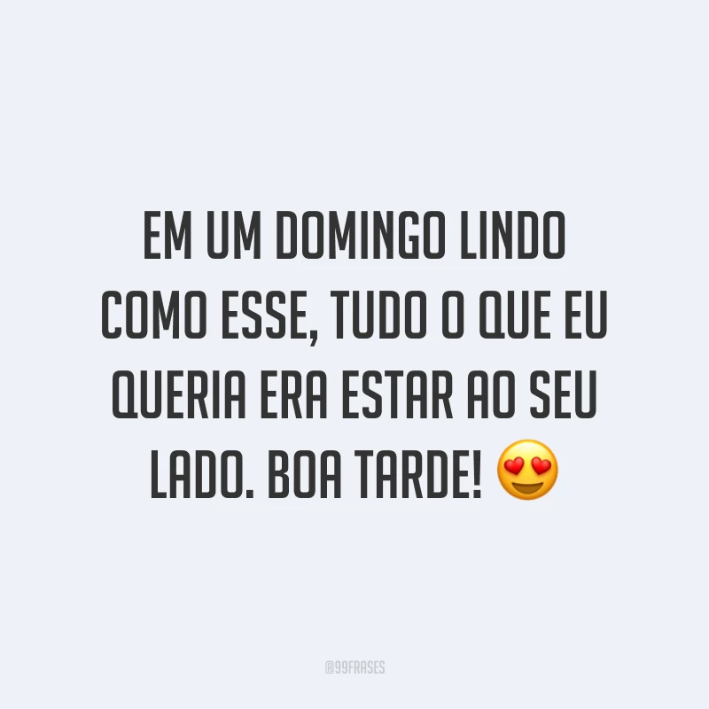 Em um domingo lindo como esse, tudo o que eu queria era estar ao seu lado. Boa tarde!