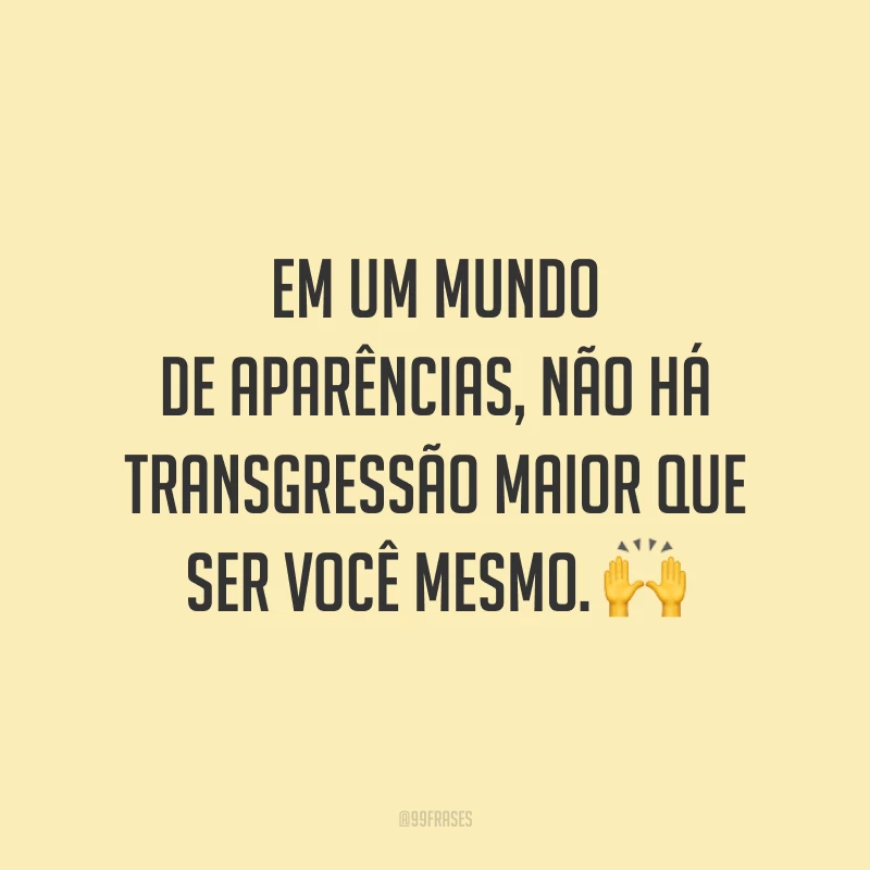 Em um mundo de aparências, não há transgressão maior que ser você mesmo. 🙌