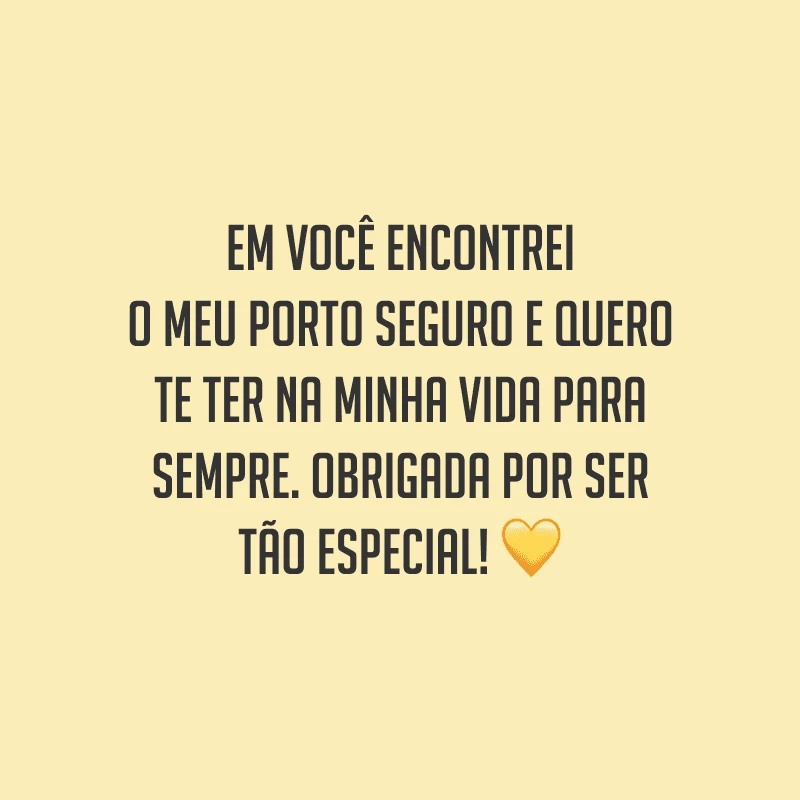 Em você encontrei o meu porto seguro e quero te ter na minha vida para sempre. Obrigada por ser tão especial!