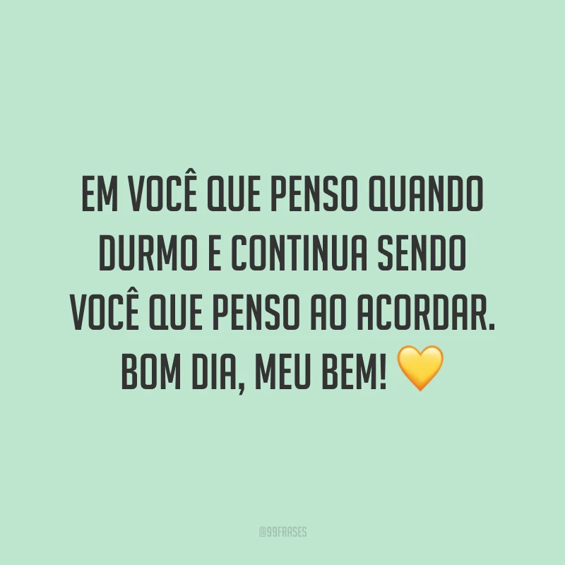 Em você que penso quando durmo e continua sendo você que penso ao acordar. Bom dia, meu bem! ?