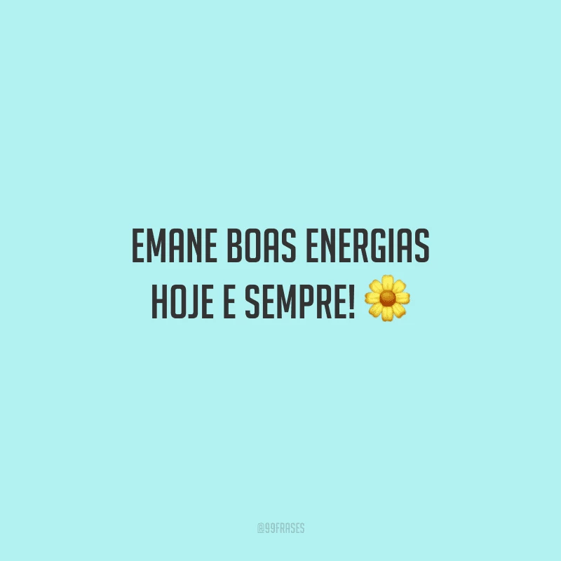 Emane boas energias hoje e sempre! 
