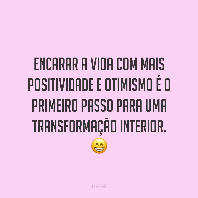 Encarar a vida com mais positividade e otimismo é o primeiro passo para uma transformação interior. ?
