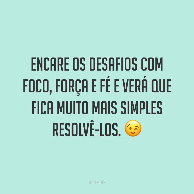 Encare os desafios com foco, força e fé e verá que fica muito mais simples resolvê-los. ?
