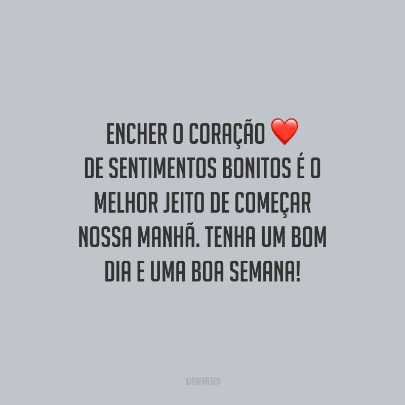 Encher o coração de sentimentos bonitos é o melhor jeito de começar nossa manhã. Tenha um bom dia e uma boa semana!