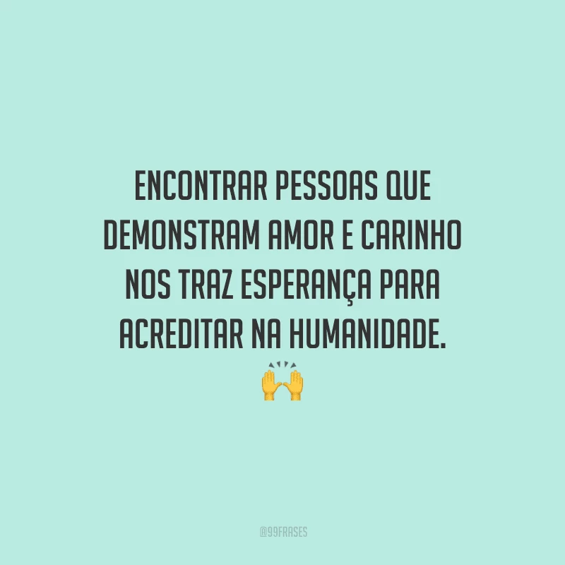 Encontrar pessoas que demonstram amor e carinho nos traz esperança para acreditar na humanidade. 
