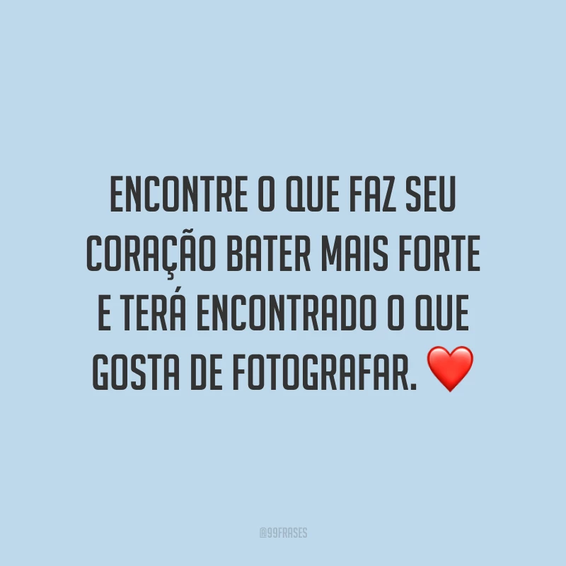 Encontre o que faz seu coração bater mais forte e terá encontrado o que gosta de fotografar. ❤️
