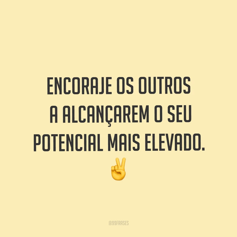 Encoraje os outros a alcançarem o seu potencial mais elevado. ✌