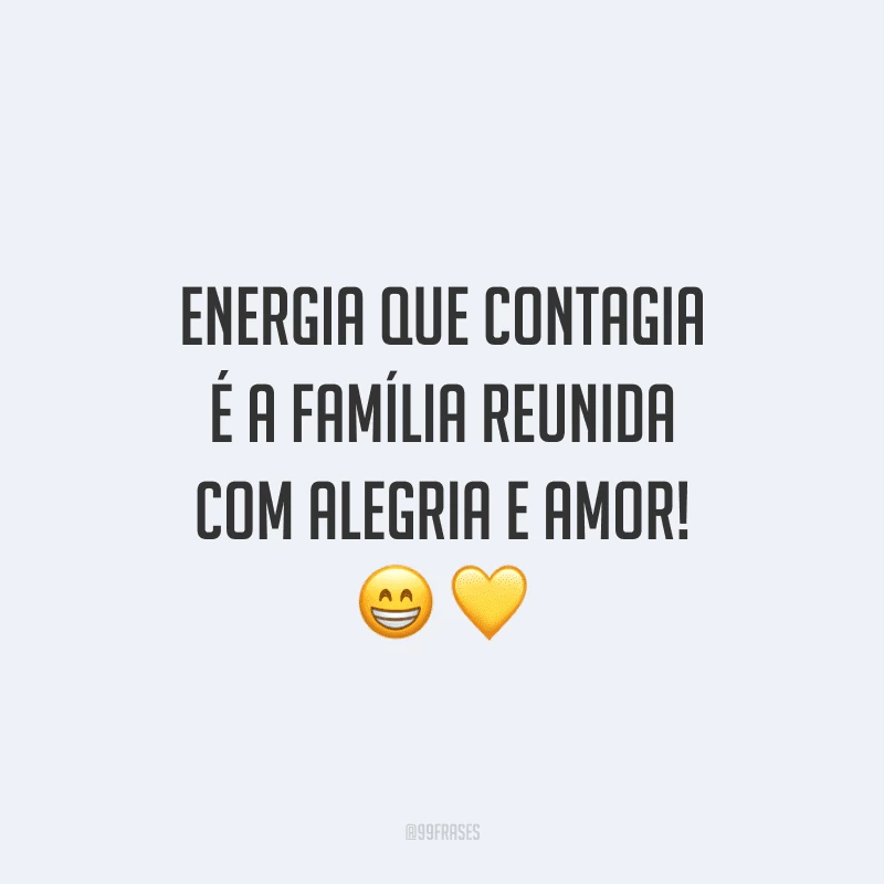 Energia que contagia é a família reunida com alegria e amor! 