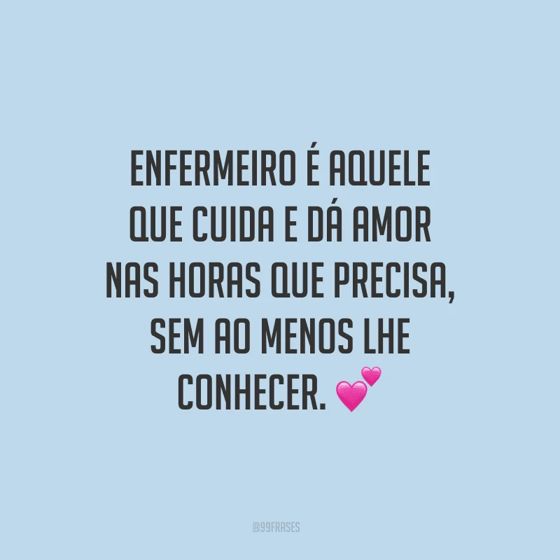 Enfermeiro é aquele que cuida e dá amor nas horas que precisa, sem ao menos lhe conhecer. 
