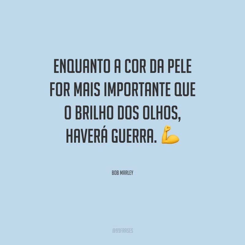 Enquanto a cor da pele for mais importante que o brilho dos olhos, haverá guerra.