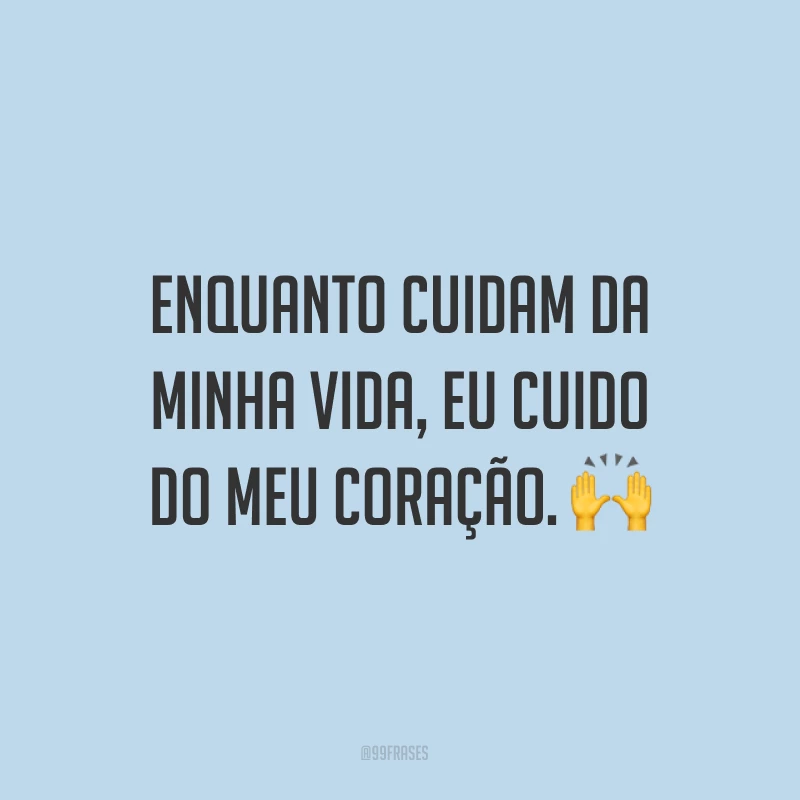 Enquanto cuidam da minha vida, eu cuido do meu coração. ?