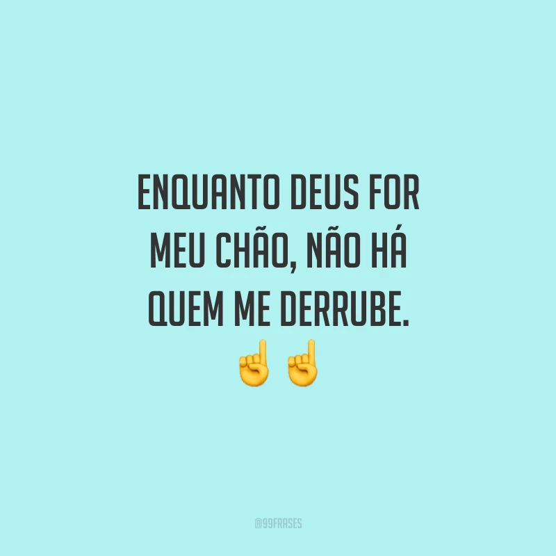 Enquanto Deus for meu chão, não há quem me derrube. ☝☝