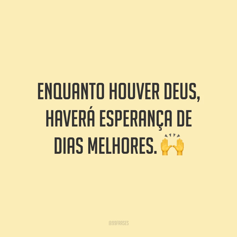 Enquanto houver Deus, haverá esperança de dias melhores. 🙌