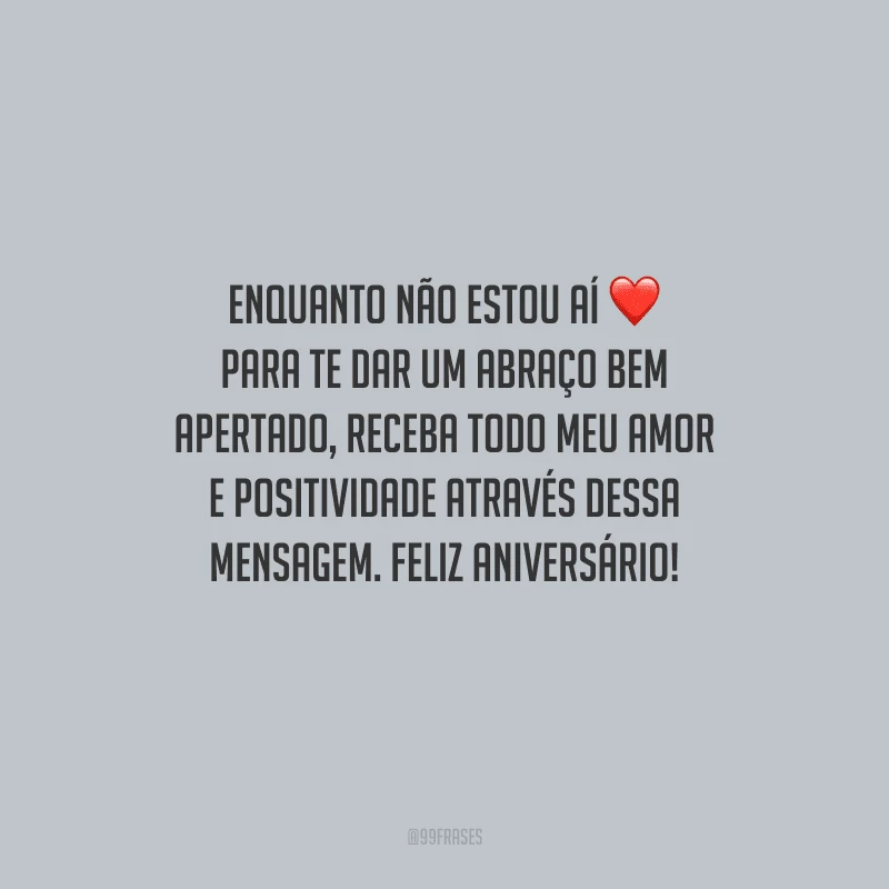 Enquanto não estou aí para te dar um abraço bem apertado, receba todo meu amor e positividade através dessa mensagem. Feliz aniversário!