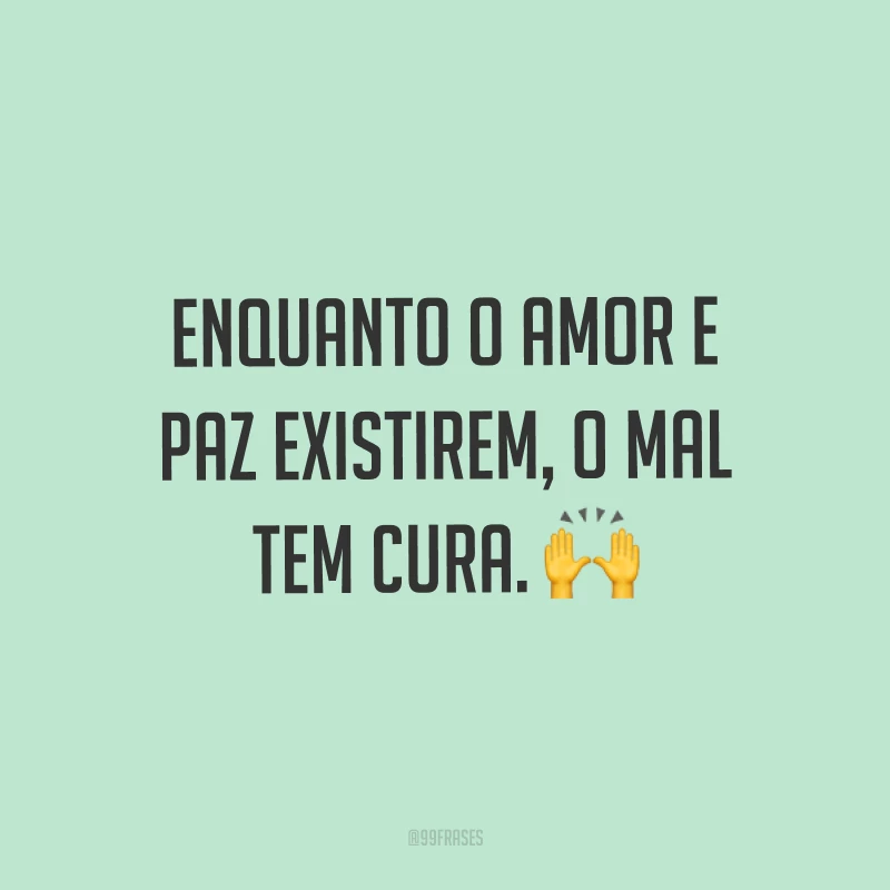 Enquanto o amor e paz existirem, o mal tem cura. ?