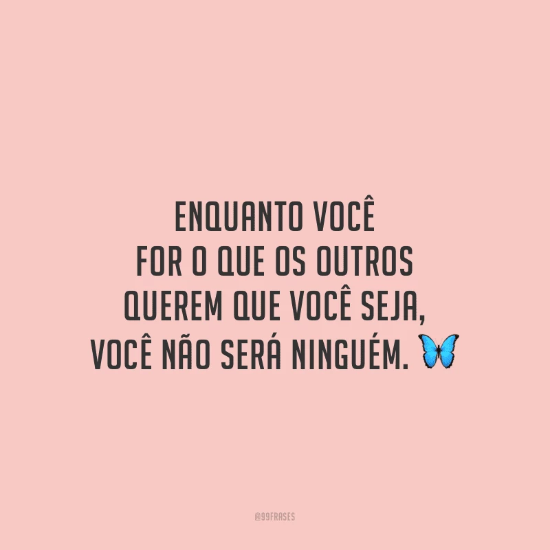 Enquanto você for o que os outros querem que você seja, você não será ninguém.