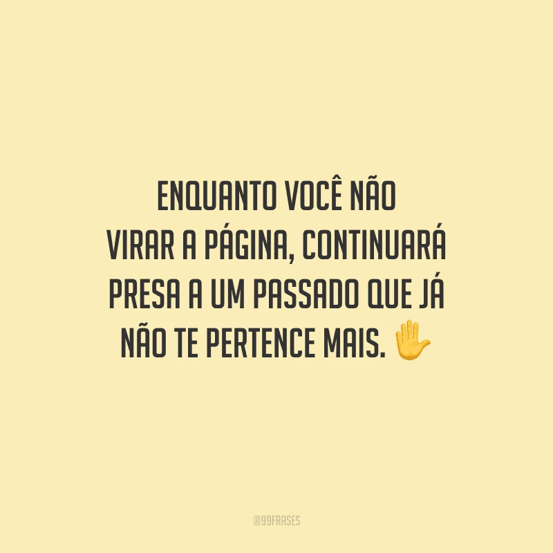 Enquanto você não virar a página, continuará presa a um passado que já não te pertence mais.
