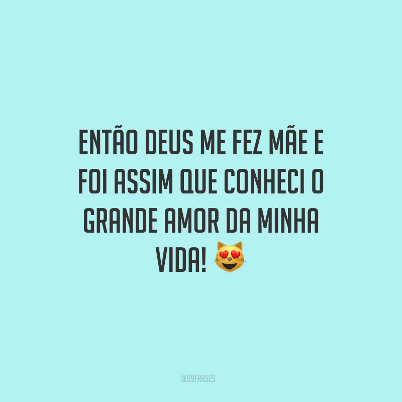 Então Deus me fez mãe e foi assim que conheci o grande amor da minha vida!