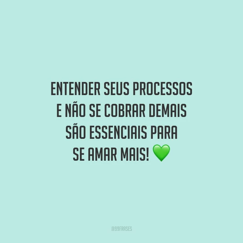 Entender seus processos e não se cobrar demais são essenciais para se amar mais!
