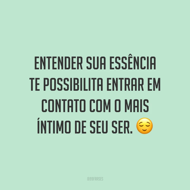 Entender sua essência te possibilita entrar em contato com o mais íntimo de seu ser. 😌