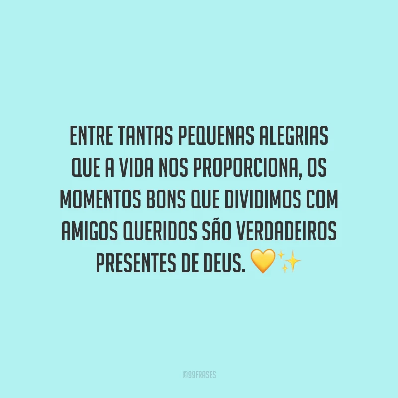 Entre tantas pequenas alegrias que a vida nos proporciona, os momentos bons que dividimos com amigos queridos são verdadeiros presentes de Deus.