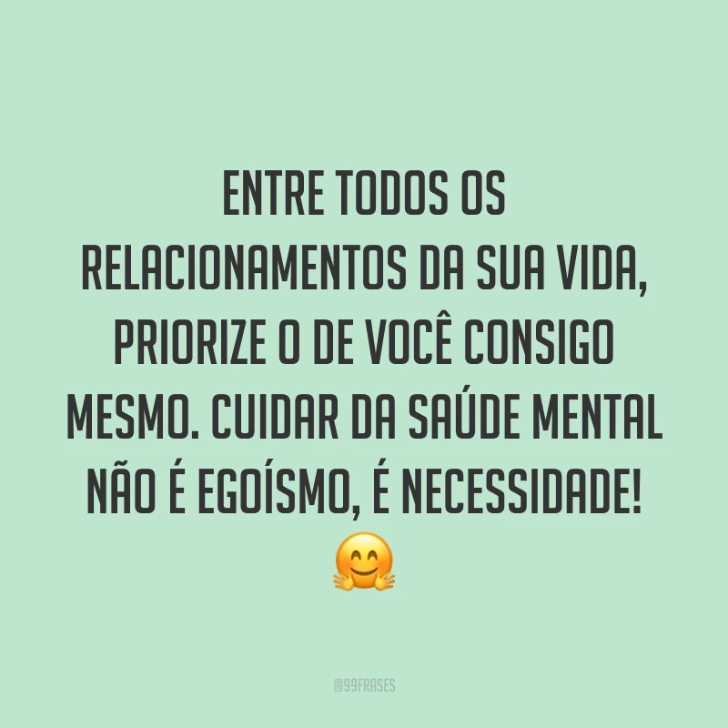 Entre todos os relacionamentos da sua vida, priorize o de você consigo mesmo. Cuidar da saúde mental não é egoísmo, é necessidade! 🤗