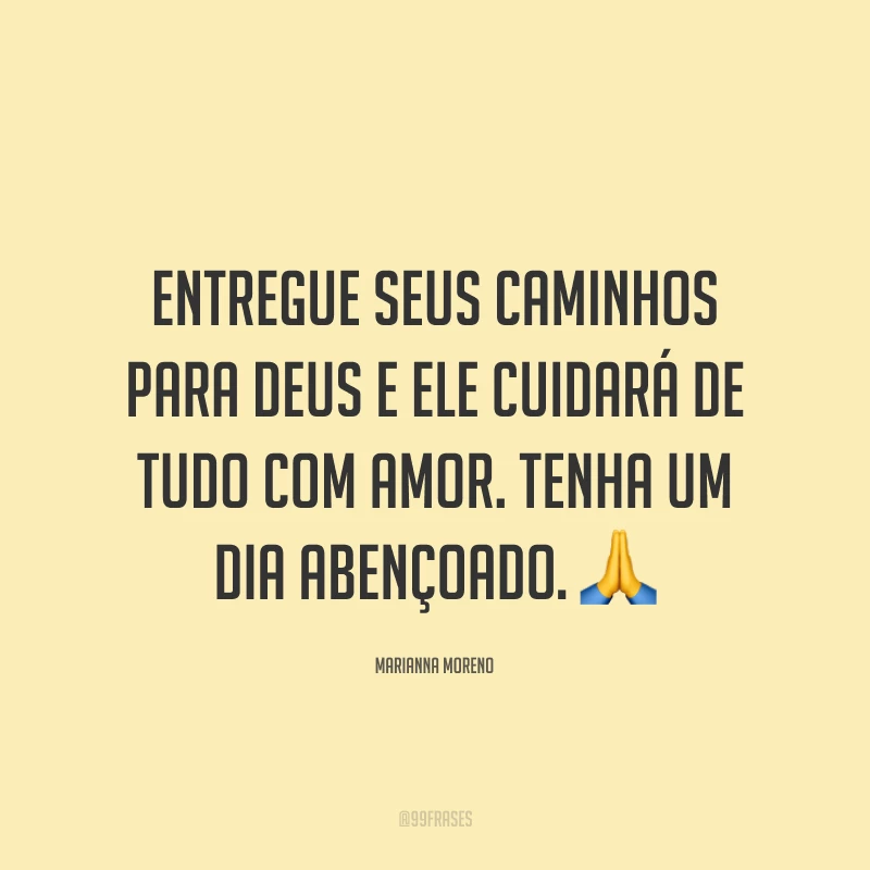 Entregue seus caminhos para Deus e Ele cuidará de tudo com amor. Tenha um dia abençoado. ?