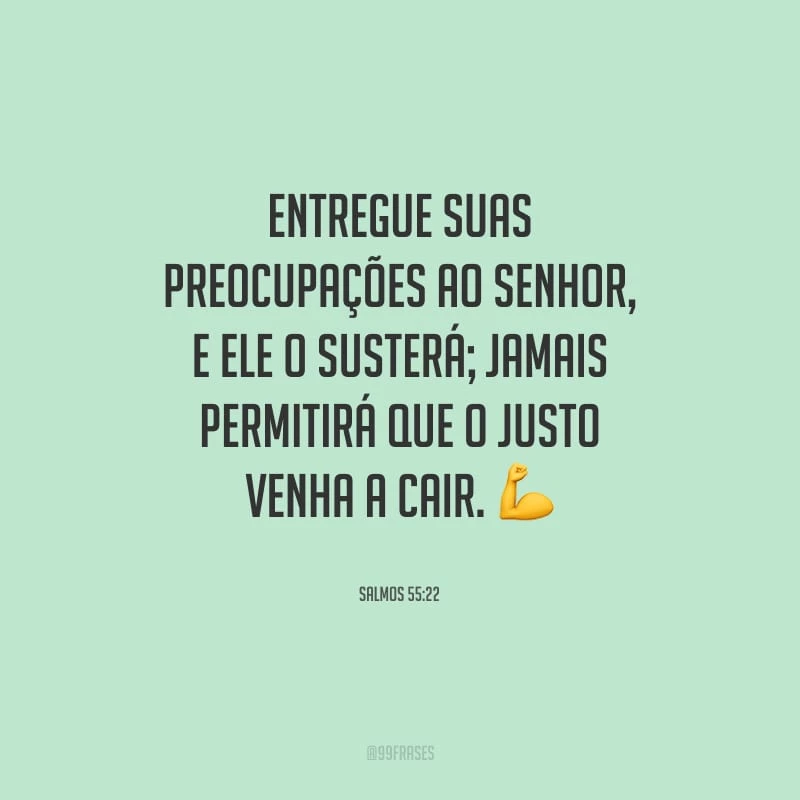 Entregue suas preocupações ao Senhor, e ele o susterá; jamais permitirá que o justo venha a cair.