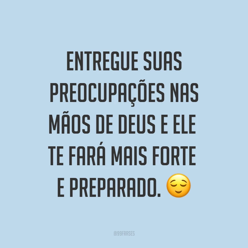 Entregue suas preocupações nas mãos de Deus e Ele te fará mais forte e preparado. ?