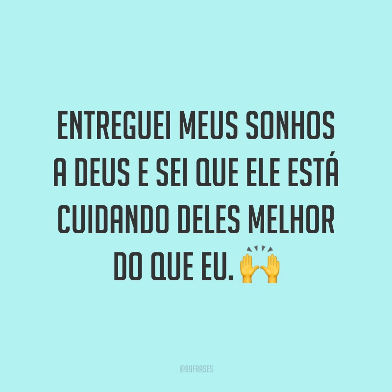 Entreguei meus sonhos a Deus e sei que Ele está cuidando deles melhor do que eu. ?