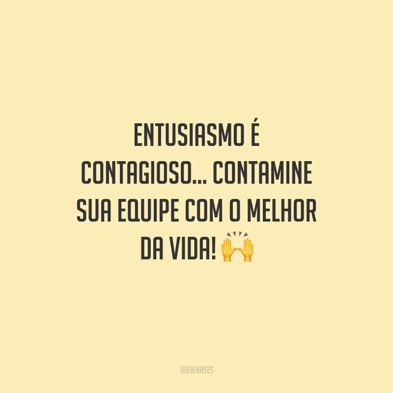 Entusiasmo é contagioso... Contamine sua equipe com o melhor da vida! 