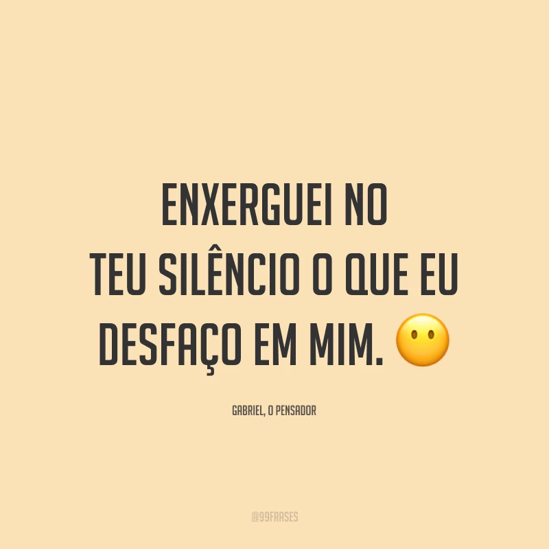 Enxerguei no teu silêncio o que eu desfaço em mim. 😶