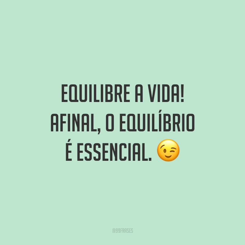 Equilibre a vida! Afinal, o equilíbrio é essencial. ?