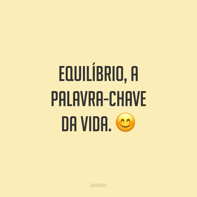 Equilíbrio, a palavra-chave da vida. 😊