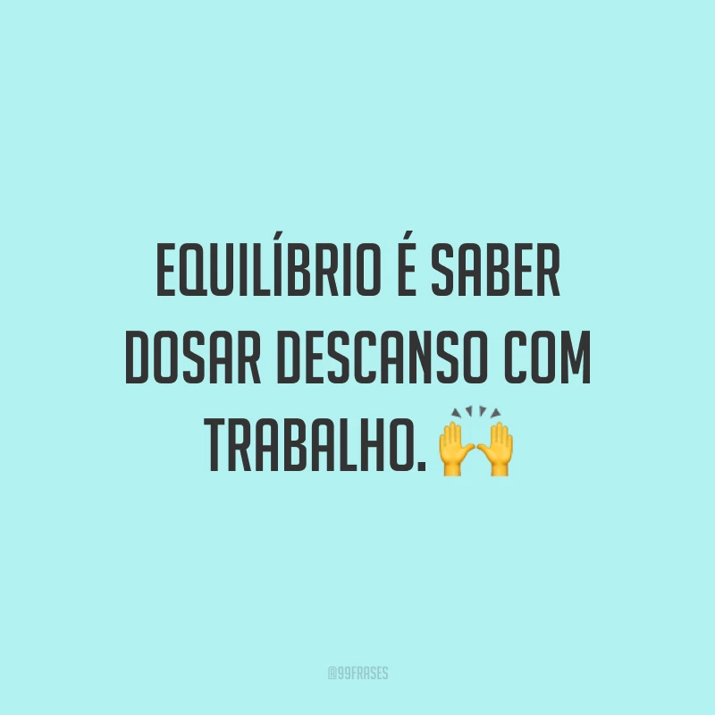 Equilíbrio é saber dosar descanso com trabalho. 🙌