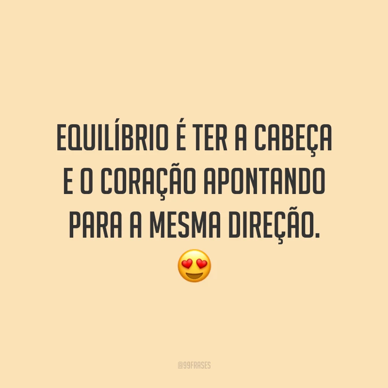 Equilíbrio é ter a cabeça e o coração apontando para a mesma direção. 😍