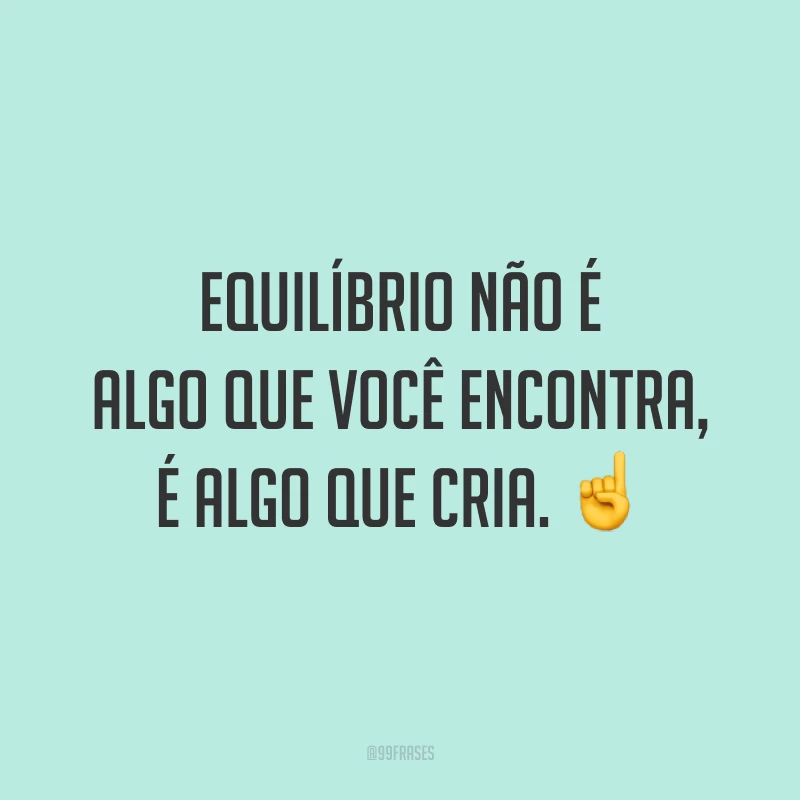 Equilíbrio não é algo que você encontra, é algo que cria. ☝️