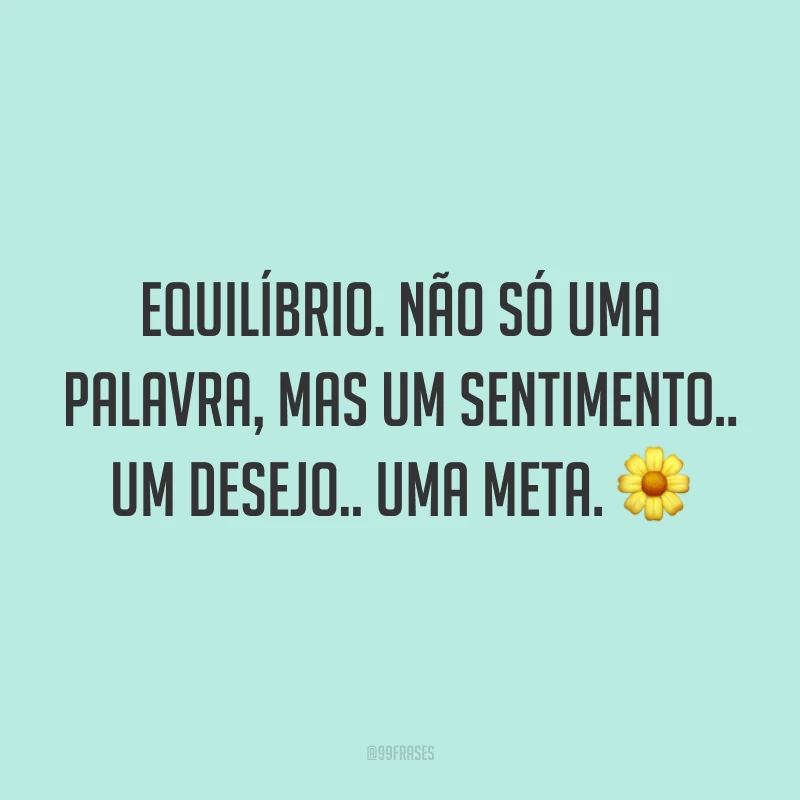 Equilíbrio. Não só uma palavra, mas um sentimento.. Um desejo.. Uma meta. 🌼